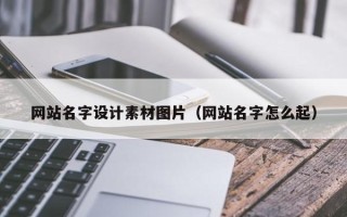 广东网站名字设计素材图片（网站名字怎么起）